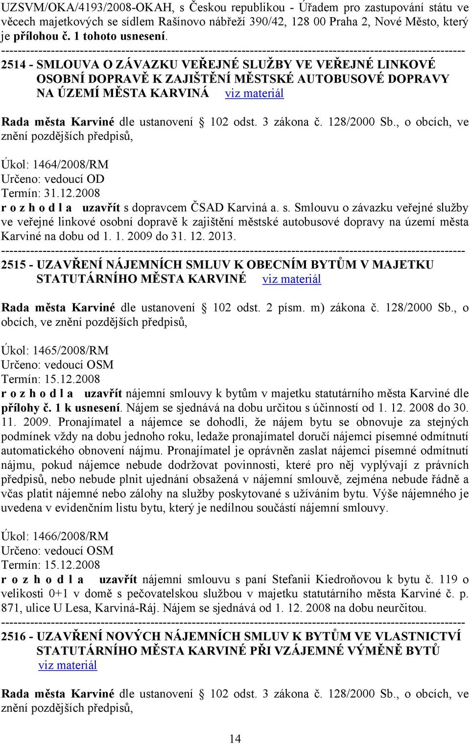 2514 - SMLOUVA O ZÁVAZKU VEŘEJNÉ SLUŽBY VE VEŘEJNÉ LINKOVÉ OSOBNÍ DOPRAVĚ K ZAJIŠTĚNÍ MĚSTSKÉ AUTOBUSOVÉ DOPRAVY NA ÚZEMÍ MĚSTA KARVINÁ Úkol: 1464/2008/RM Určeno: vedoucí OD Termín: 31.12.