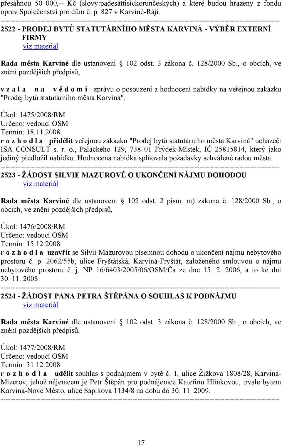 Úkol: 1475/2008/RM Termín: 18.11.2008 r o z h o d l a přidělit veřejnou zakázku "Prodej bytů statutárního města Karviná" uchazeči ISA CONSULT s. r. o., Palackého 129, 738 01 Frýdek-Místek, IČ 25815814, který jako jediný předložil nabídku.