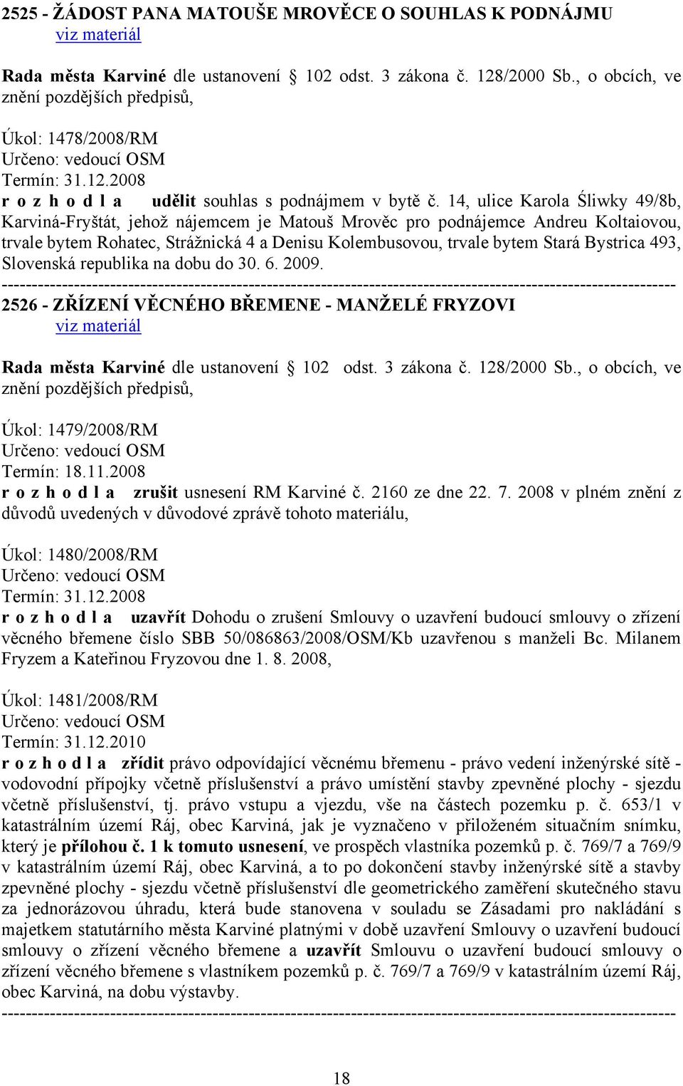 493, Slovenská republika na dobu do 30. 6. 2009. 2526 - ZŘÍZENÍ VĚCNÉHO BŘEMENE - MANŽELÉ FRYZOVI Úkol: 1479/2008/RM Termín: 18.11.2008 r o z h o d l a zrušit usnesení RM Karviné č. 2160 ze dne 22. 7.