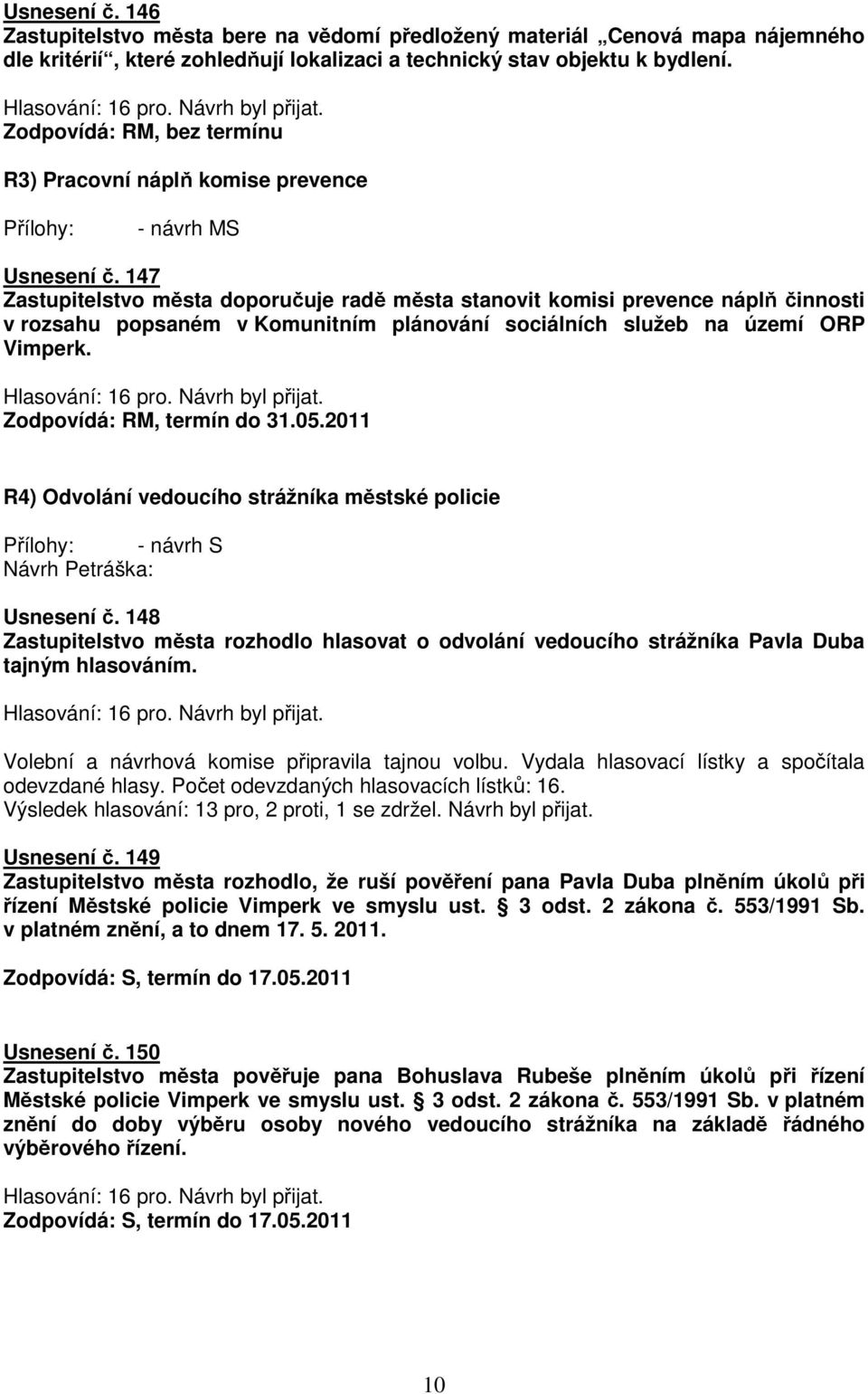 147 Zastupitelstvo města doporučuje radě města stanovit komisi prevence náplň činnosti v rozsahu popsaném v Komunitním plánování sociálních služeb na území ORP Vimperk. Zodpovídá: RM, termín do 31.05.