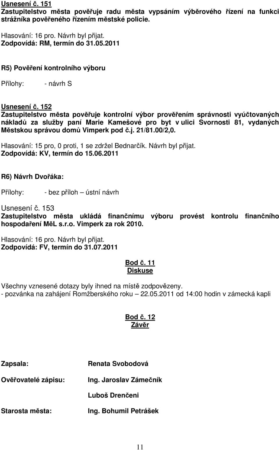 152 Zastupitelstvo města pověřuje kontrolní výbor prověřením správnosti vyúčtovaných nákladů za služby paní Marie Kamešové pro byt v ulici Svornosti 81, vydaných Městskou správou domů Vimperk pod č.j. 21/81.