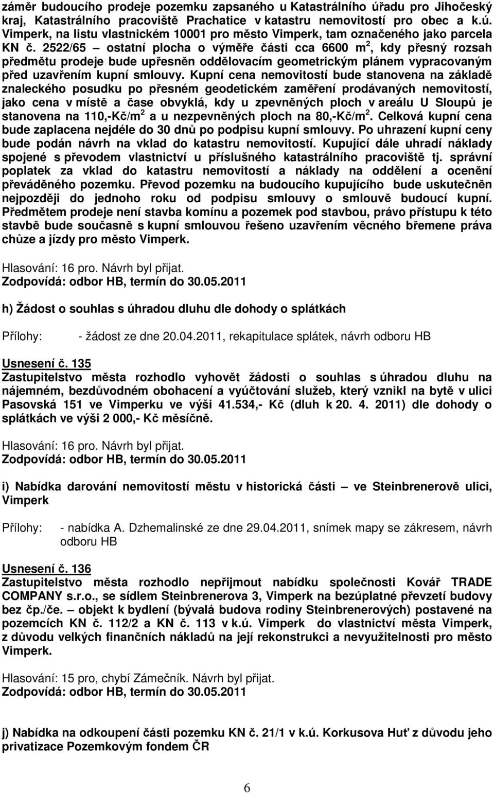 Kupní cena nemovitostí bude stanovena na základě znaleckého posudku po přesném geodetickém zaměření prodávaných nemovitostí, jako cena v místě a čase obvyklá, kdy u zpevněných ploch v areálu U Sloupů