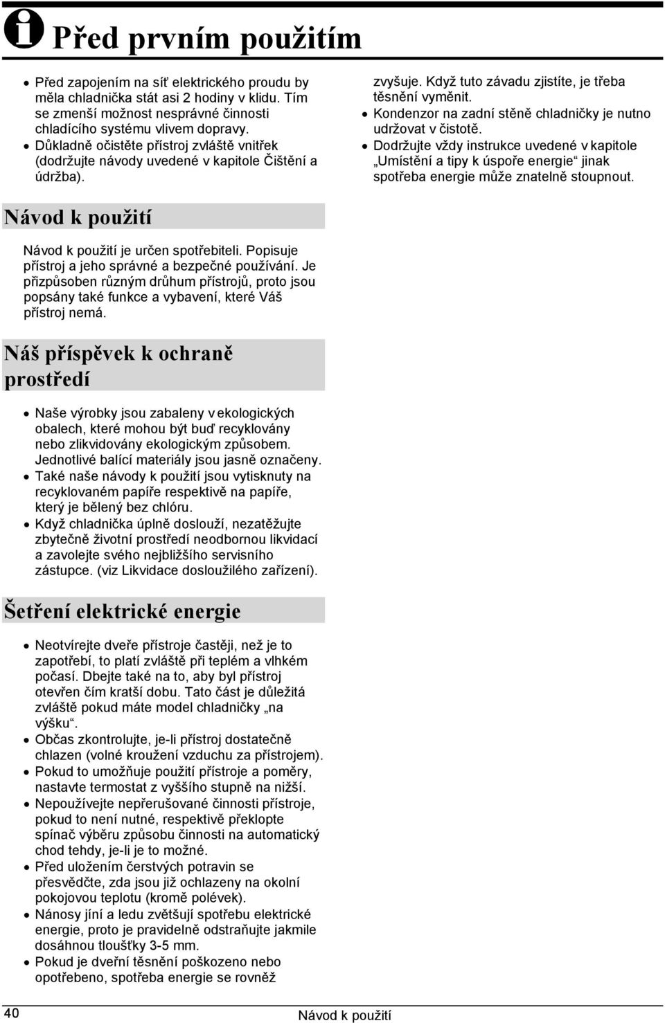 Kondenzor na zadní stěně chladničky je nutno udržovat v čistotě. Dodržujte vždy instrukce uvedené v kapitole Umístění a tipy k úspoře energie jinak spotřeba energie může znatelně stoupnout.