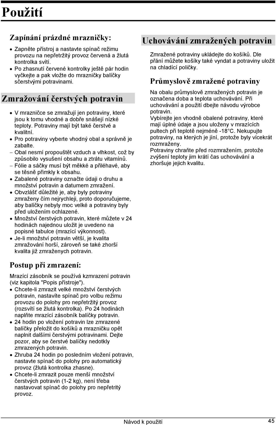 Zmražování čerstvých potravin V mrazničce se zmražují jen potraviny, které jsou k tomu vhodné a dobře snášejí nízké teploty. Potraviny mají být také čerstvé a kvalitní.