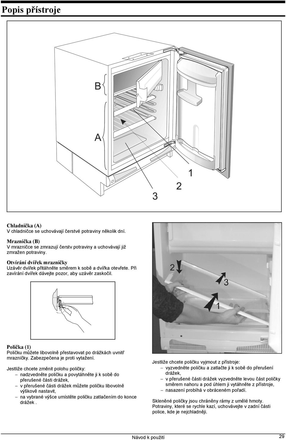 Polička (1) Poličku můžete libovolně přestavovat po drážkách uvnitř mrazničky. Zabezpečena je proti vytažení.
