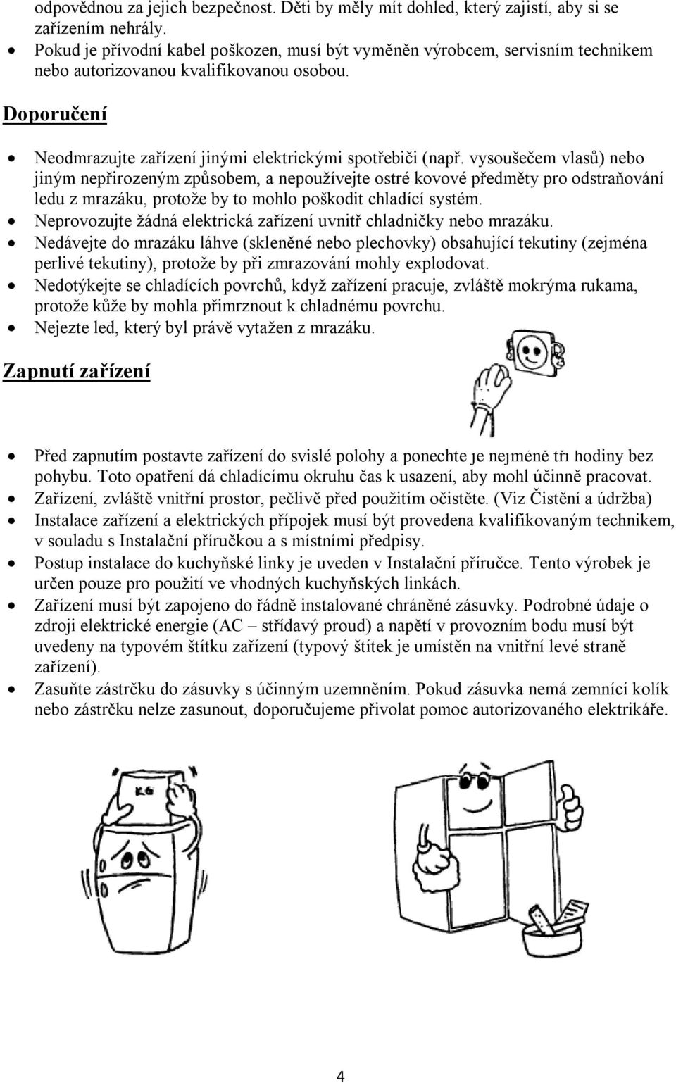 vysoušečem vlasů) nebo jiným nepřirozeným způsobem, a nepoužívejte ostré kovové předměty pro odstraňování ledu z mrazáku, protože by to mohlo poškodit chladící systém.