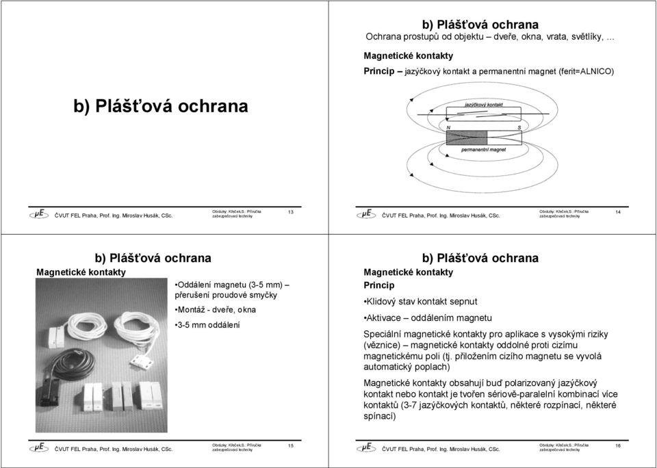 okna 3-5 mm oddálení Magnetické kontakty Princip Klidový stav kontakt sepnut Aktivace oddálením magnetu Speciální magnetické kontakty pro aplikace s vysokými riziky (věznice)