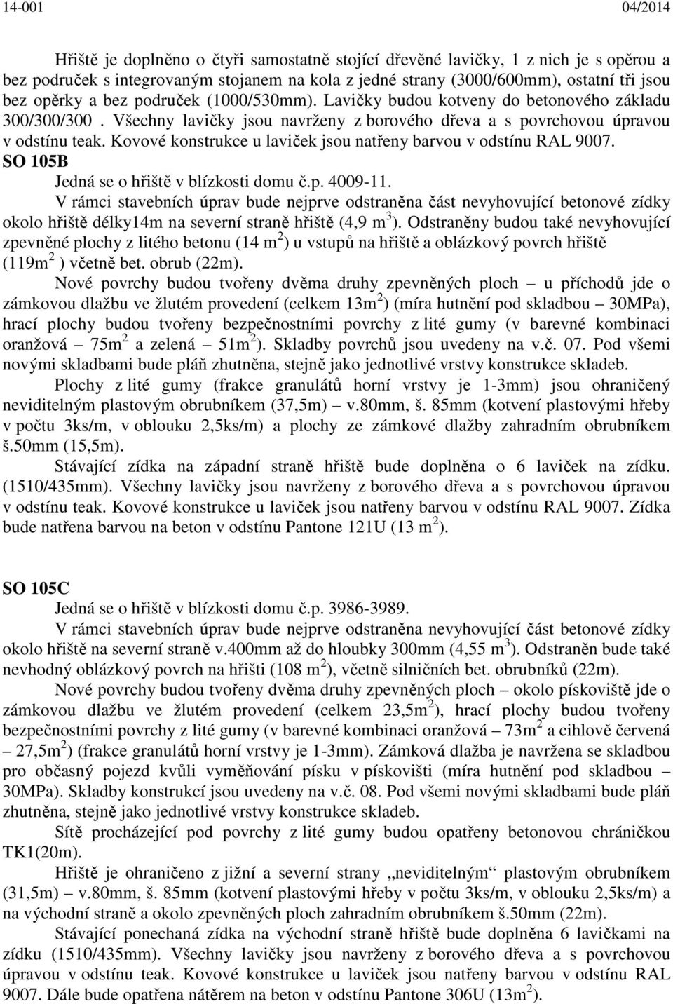 Kovové konstrukce u laviček jsou natřeny barvou v odstínu RAL 9007. SO 105B Jedná se o hřiště v blízkosti domu č.p. 4009-11.