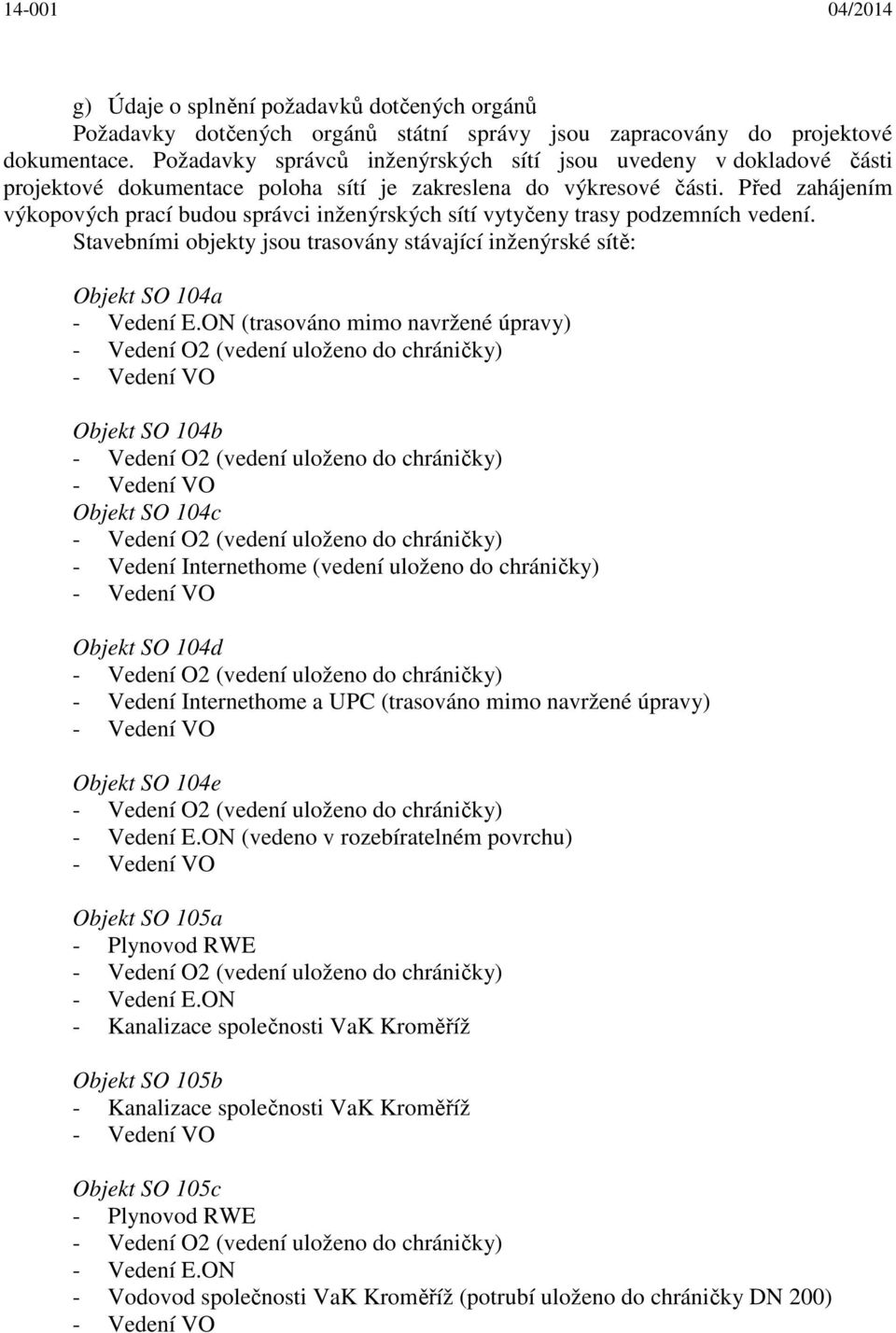 Před zahájením výkopových prací budou správci inženýrských sítí vytyčeny trasy podzemních vedení. Stavebními objekty jsou trasovány stávající inženýrské sítě: Objekt SO 104a - Vedení E.