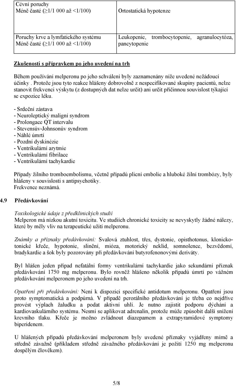 Protože jsou tyto reakce hlášeny dobrovolně z nespecifikované skupiny pacientů, nelze stanovit frekvenci výskytu (z dostupných dat nelze určit) ani určit příčinnou souvislost týkající se expozice