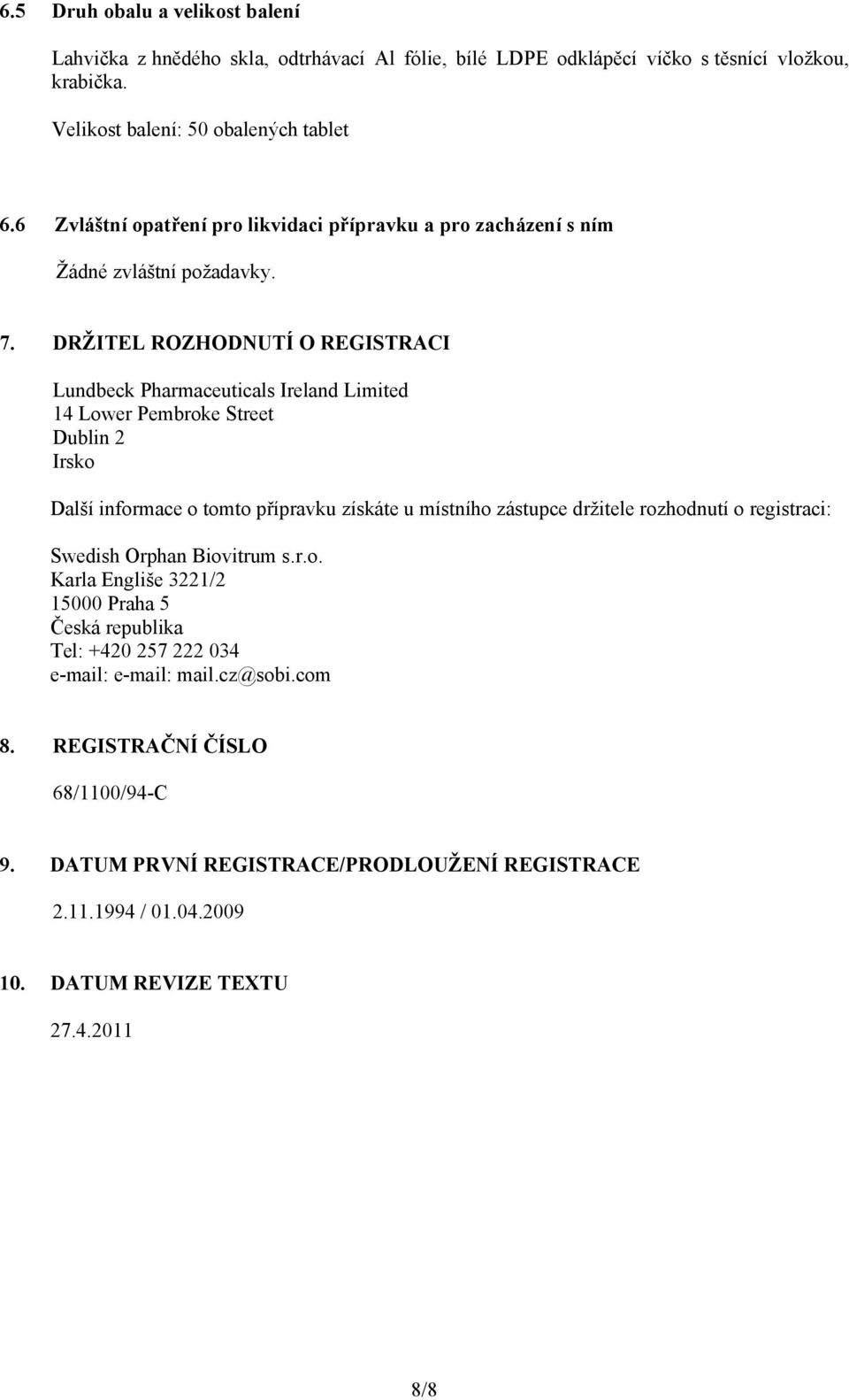 DRŽITEL ROZHODNUTÍ O REGISTRACI Lundbeck Pharmaceuticals Ireland Limited 14 Lower Pembroke Street Dublin 2 Irsko Další informace o tomto přípravku získáte u místního zástupce držitele