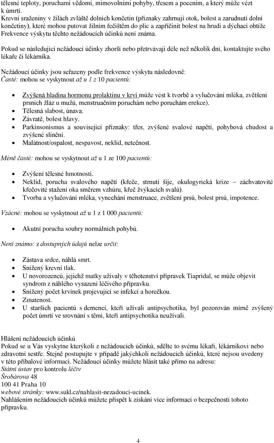 obtíže Frekvence výskytu těchto nežádoucích účinků není známa. Pokud se následující nežádoucí účinky zhorší nebo přetrvávají déle než několik dní, kontaktujte svého lékaře či lékárníka.