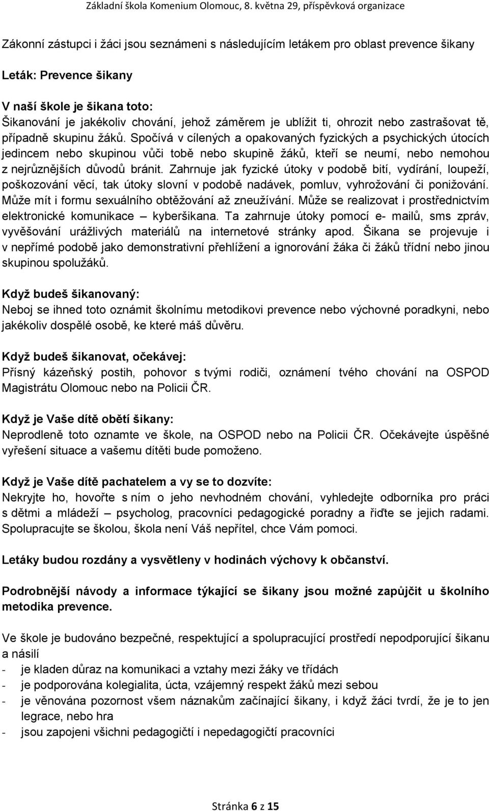 Spočívá v cílených a opakovaných fyzických a psychických útocích jedincem nebo skupinou vůči tobě nebo skupině žáků, kteří se neumí, nebo nemohou z nejrůznějších důvodů bránit.