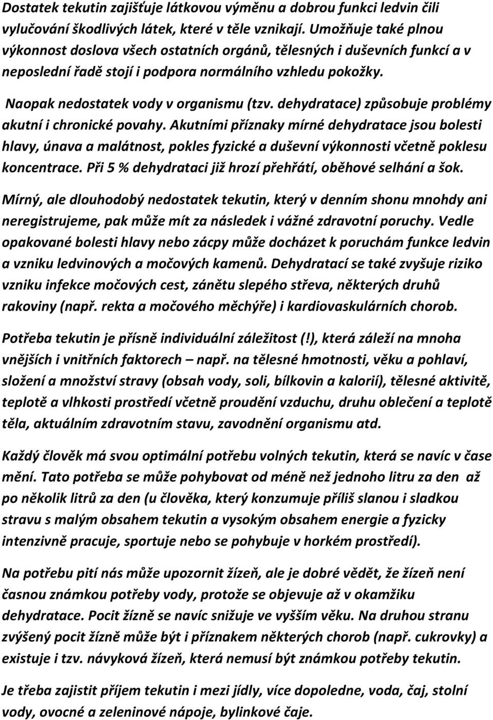 dehydratace) způsobuje problémy akutní i chronické povahy. Akutními příznaky mírné dehydratace jsou bolesti hlavy, únava a malátnost, pokles fyzické a duševní výkonnosti včetně poklesu koncentrace.