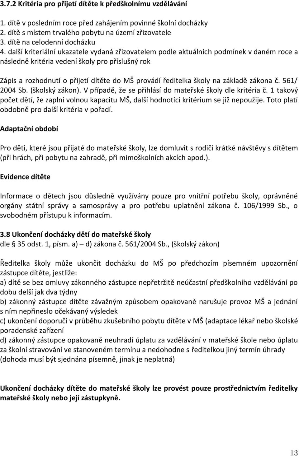 další kriteriální ukazatele vydaná zřizovatelem podle aktuálních podmínek v daném roce a následně kritéria vedení školy pro příslušný rok Zápis a rozhodnutí o přijetí dítěte do MŠ provádí ředitelka