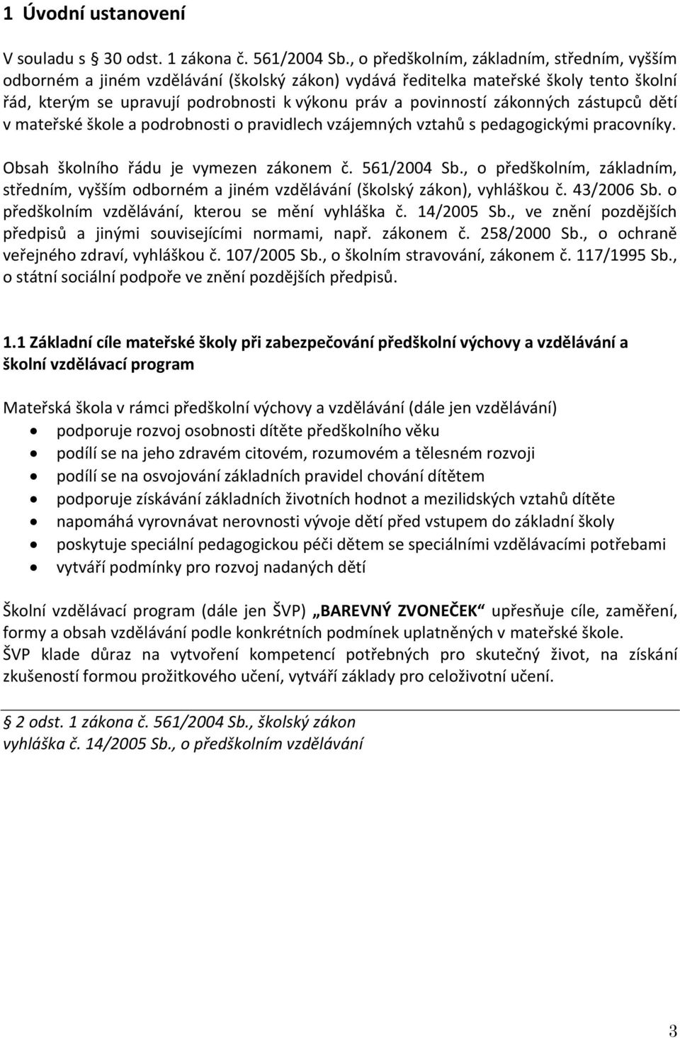 zákonných zástupců dětí v mateřské škole a podrobnosti o pravidlech vzájemných vztahů s pedagogickými pracovníky. Obsah školního řádu je vymezen zákonem č. 561/2004 Sb.