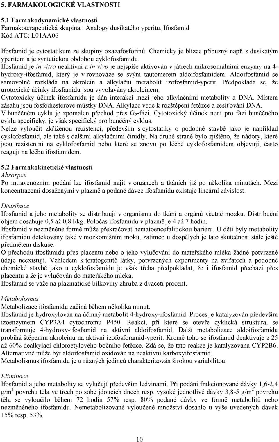 Ifosfamid je in vitro neaktivní a in vivo je nejspíše aktivován v játrech mikrosomálními enzymy na 4- hydroxy-ifosfamid, který je v rovnováze se svým tautomerem aldoifosfamidem.