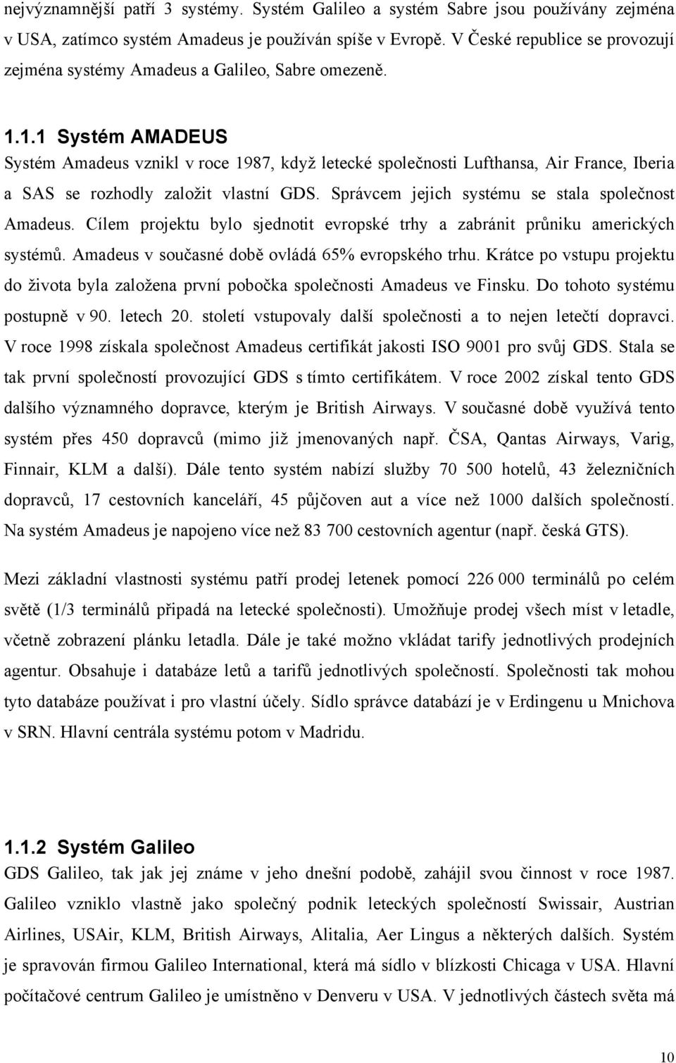 1.1 Systém AMADEUS Systém Amadeus vznikl v roce 1987, když letecké společnosti Lufthansa, Air France, Iberia a SAS se rozhodly založit vlastní GDS. Správcem jejich systému se stala společnost Amadeus.