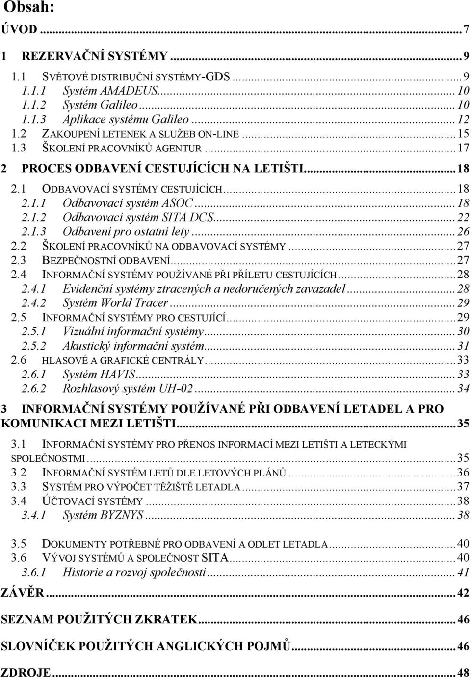 ..22 2.1.3 Odbavení pro ostatní lety...26 2.2 ŠKOLENÍ PRACOVNÍKŮ NA ODBAVOVACÍ SYSTÉMY...27 2.3 BEZPEČNOSTNÍ ODBAVENÍ...27 2.4 INFORMAČNÍ SYSTÉMY POUŽÍVANÉ PŘI PŘÍLETU CESTUJÍCÍCH...28 2.4.1 Evidenční systémy ztracených a nedoručených zavazadel.