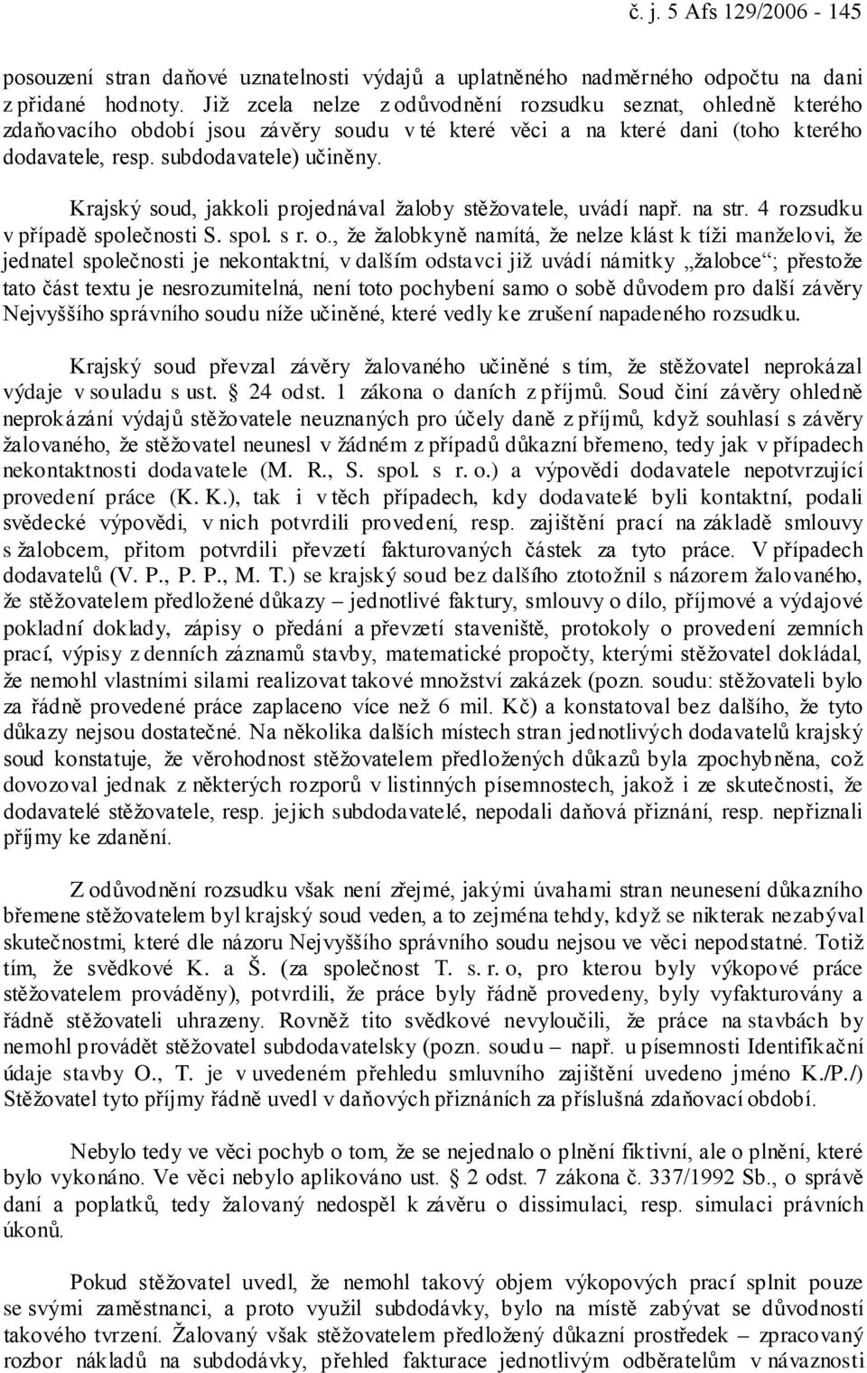 Krajský soud, jakkoli projednával žaloby stěžovatele, uvádí např. na str. 4 rozsudku v případě společnosti S. spol. s r. o.