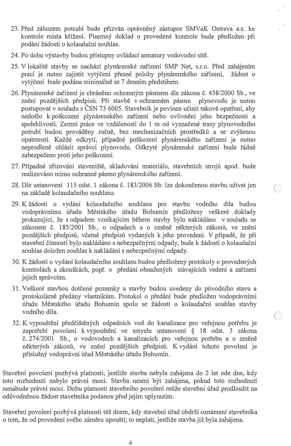 26. Plynárenské zařízení je chráněno ochranným pásmem dle zákona č. 458/2000 Sb., ve znění pozdějších předpisů. Při stavbě v ochranném pásmu plynovodu je nutno postupovat v souladu s CSN 73 6005.