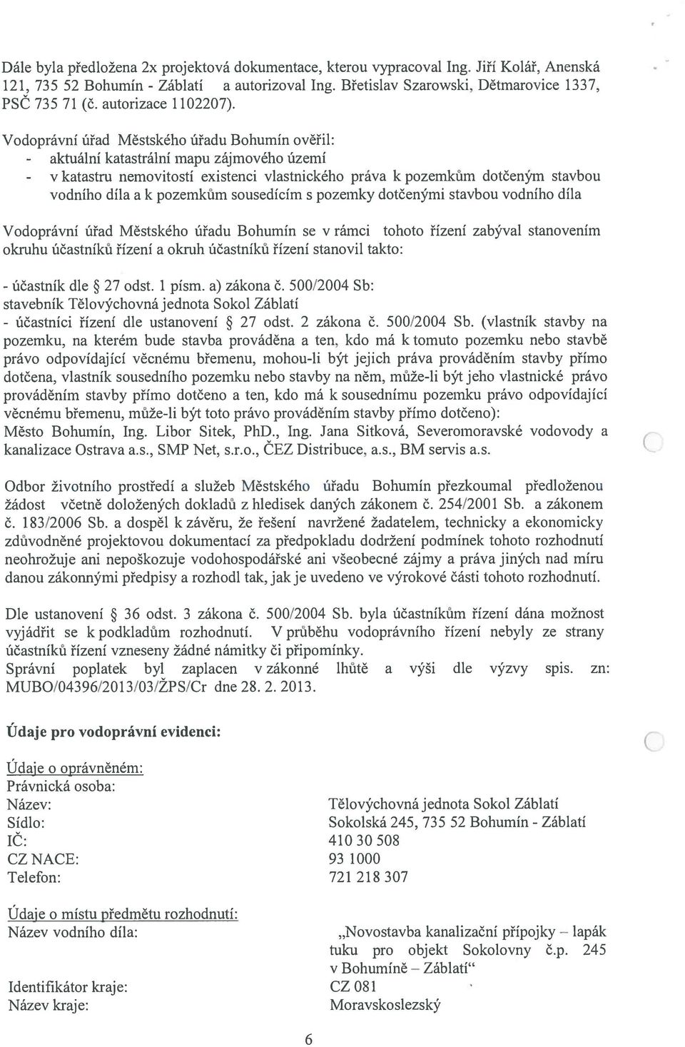 Vodoprávní úřad Městského úřadu Bohumín ověřil: - aktuální katastrální mapu zájmového území - v katastru nemovitostí existenci vlastnického práva k pozemkům dotčeným stavbou vodního díla a k pozemkům