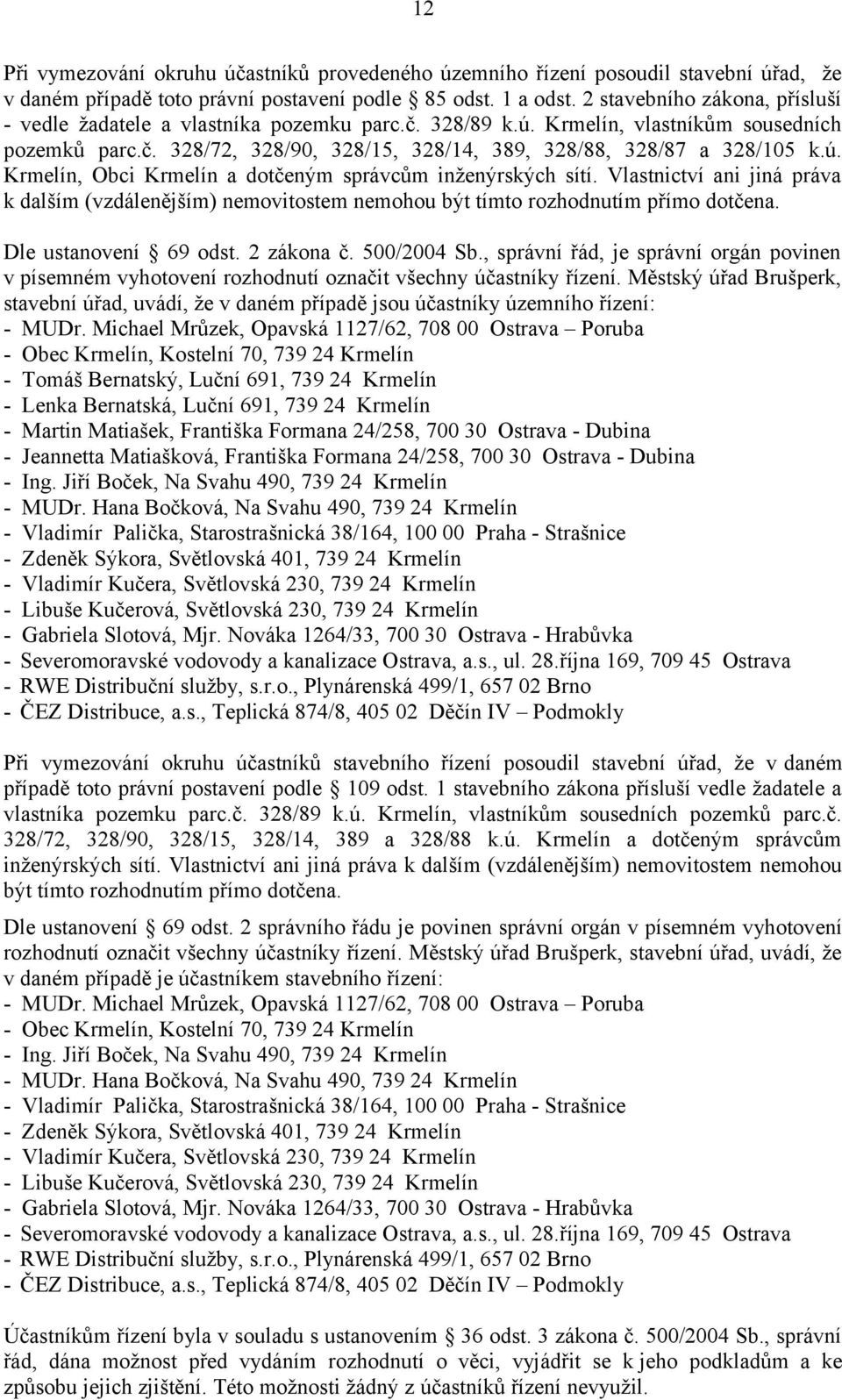 Vlastnictví ani jiná práva k dalším (vzdálenějším) nemovitostem nemohou být tímto rozhodnutím přímo dotčena. Dle ustanovení 69 odst. 2 zákona č. 500/2004 Sb.