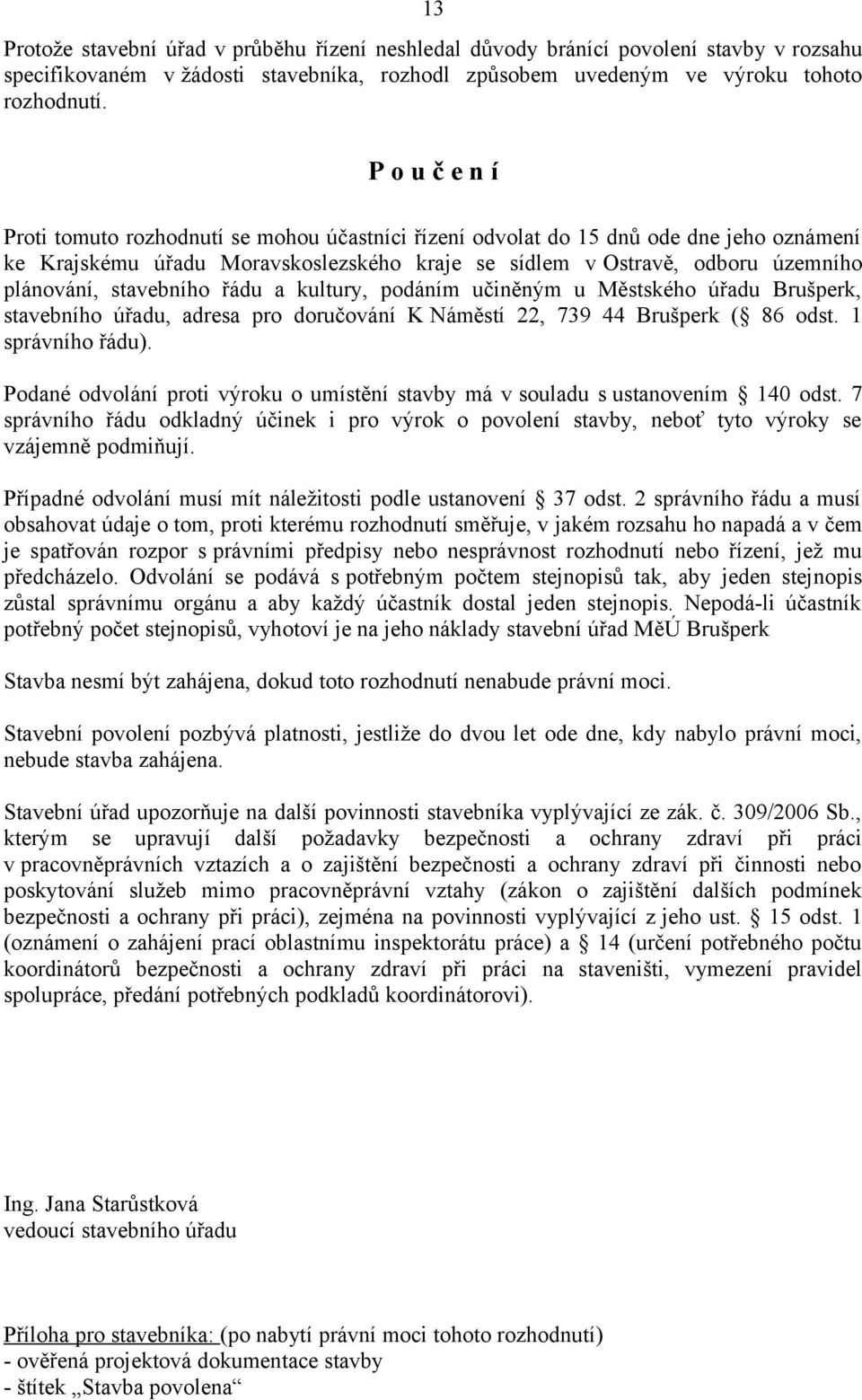 stavebního řádu a kultury, podáním učiněným u Městského úřadu Brušperk, stavebního úřadu, adresa pro doručování K Náměstí 22, 739 44 Brušperk ( 86 odst. 1 správního řádu).