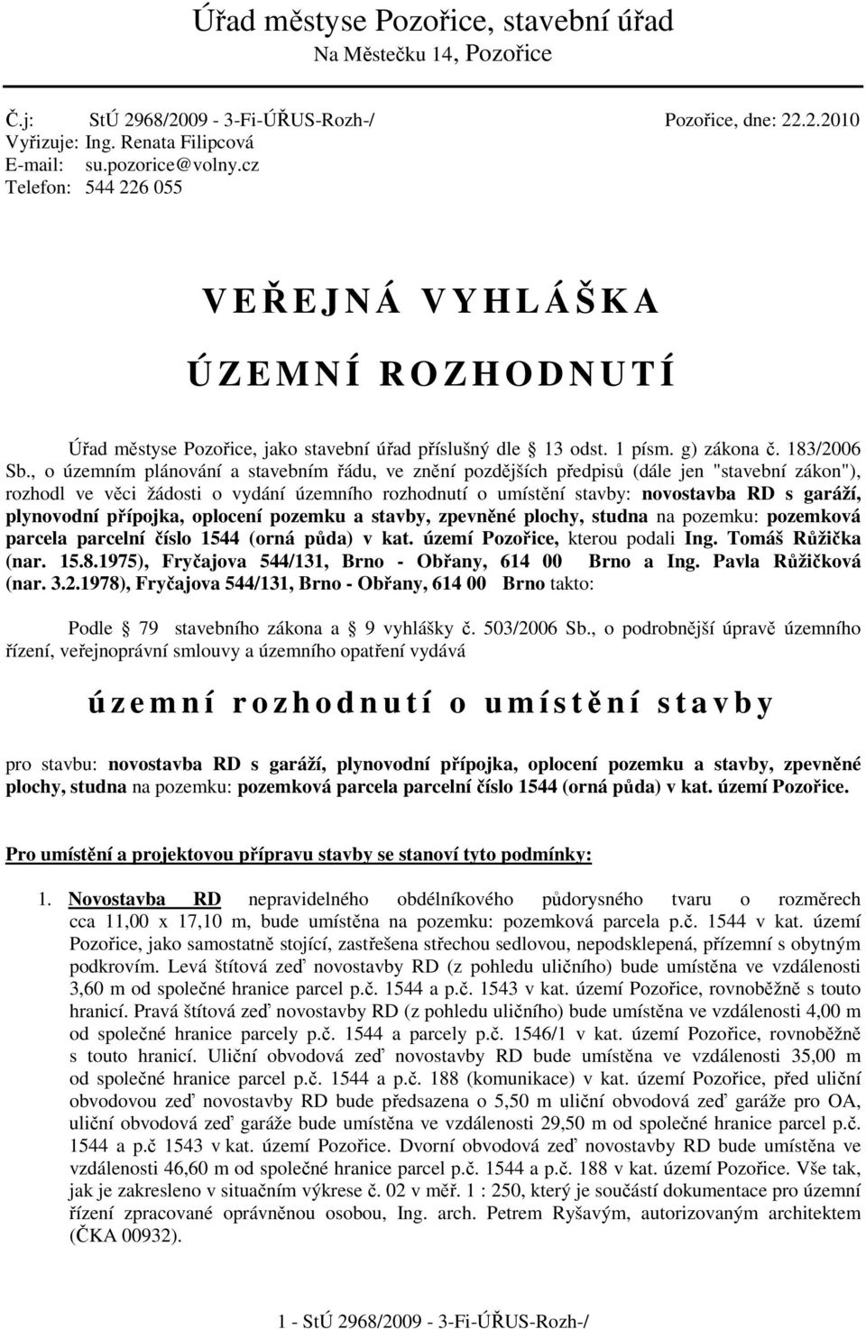 , o územním plánování a stavebním řádu, ve znění pozdějších předpisů (dále jen "stavební zákon"), rozhodl ve věci žádosti o vydání územního rozhodnutí o umístění stavby: novostavba RD s garáží,