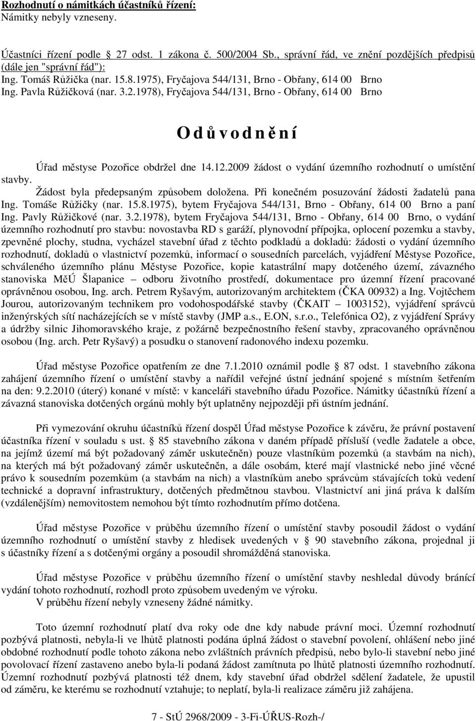 1978), Fryčajova 544/131, Brno - Obřany, 614 00 Brno O důvodnění Úřad městyse Pozořice obdržel dne 14.12.2009 žádost o vydání územního rozhodnutí o umístění stavby.