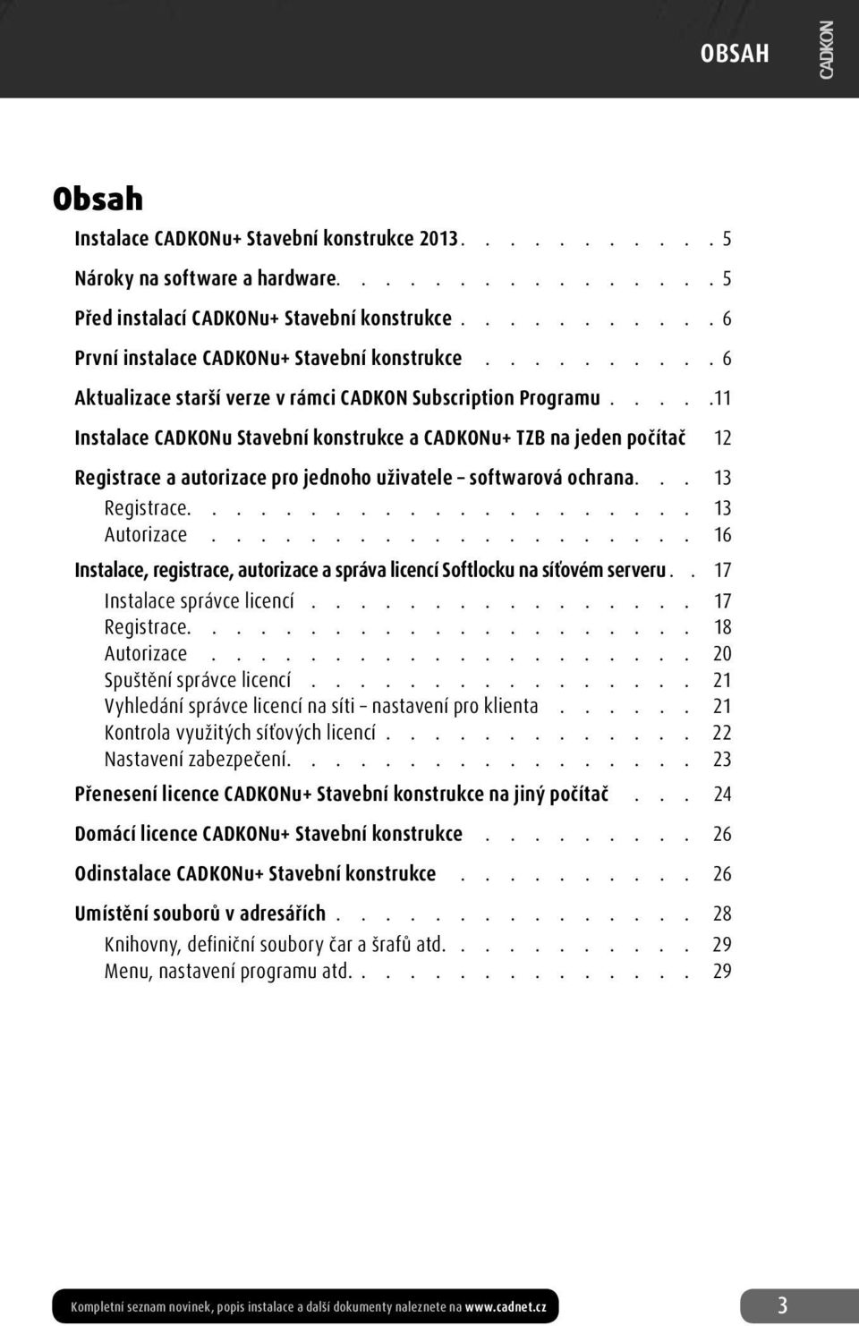 ....11 Instalace CADKONu Stavební konstrukce a CADKONu+ TZB na jeden počítač 12 Registrace a autorizace pro jednoho uživatele softwarová ochrana... 13 Registrace..................... 13 Autorizace.