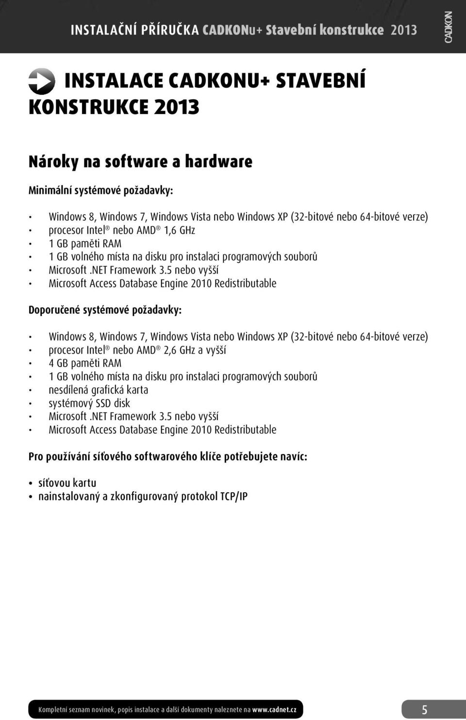 5 nebo vyšší Microsoft Access Database Engine 2010 Redistributable Doporučené systémové požadavky: Windows 8, Windows 7, Windows Vista nebo Windows XP (32-bitové nebo 64-bitové verze) procesor Intel