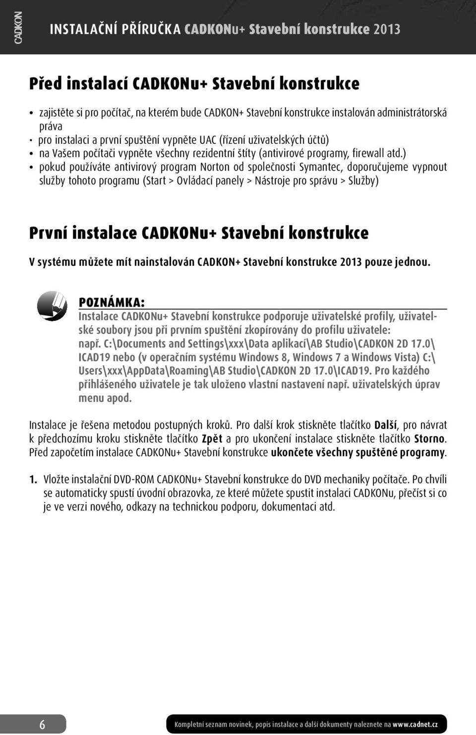 ) pokud používáte antivirový program Norton od společnosti Symantec, doporučujeme vypnout služby tohoto programu (Start > Ovládací panely > Nástroje pro správu > Služby) První instalace CADKONu+