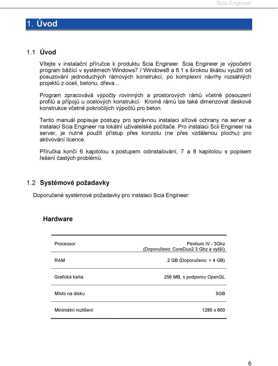 včetně posouzení profilů a přípojů u ocelových konstrukcí. Kromě rámů lze také dimenzovat deskové konstrukce včetně pokročilých výpočtů pro beton.