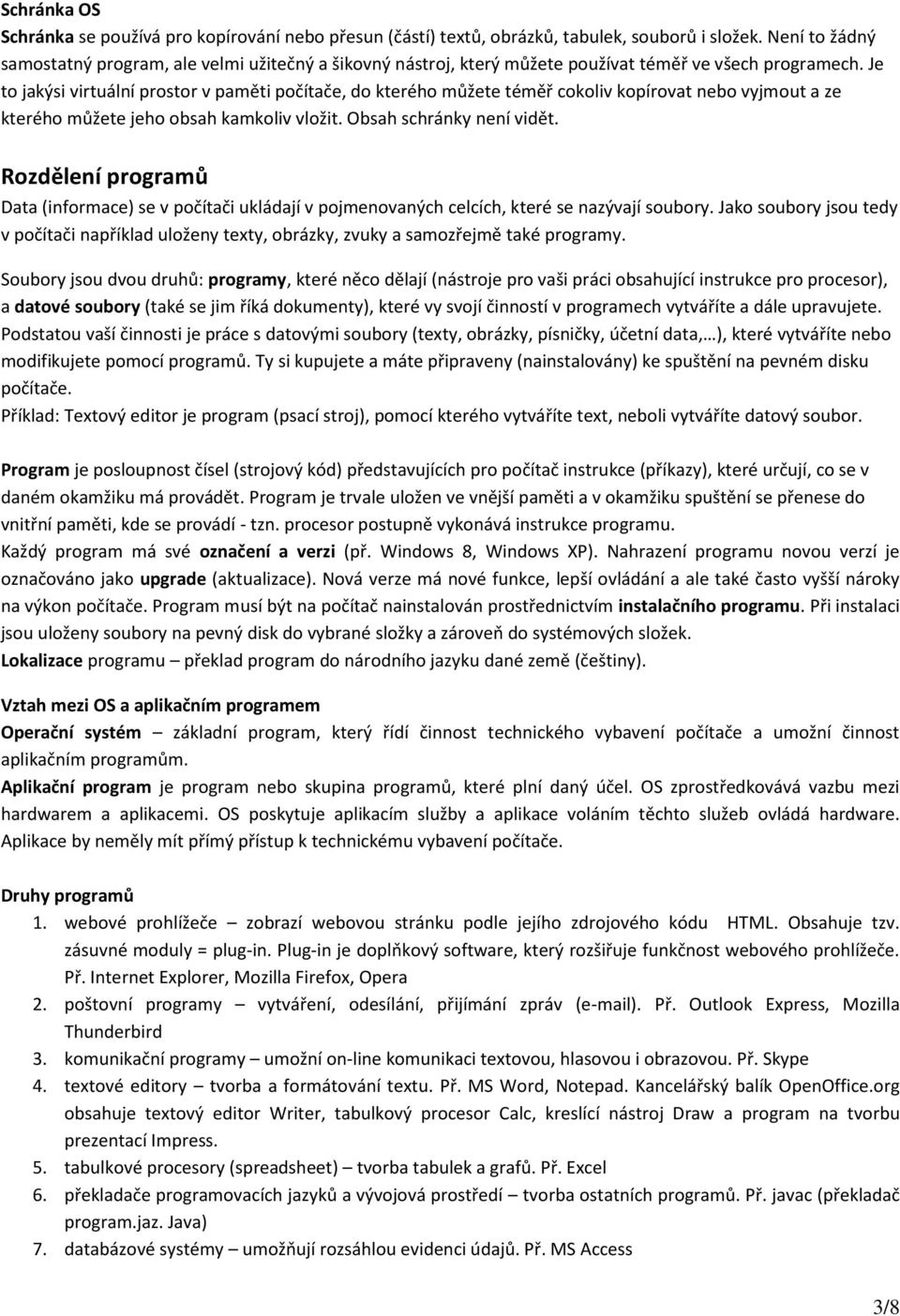 Je to jakýsi virtuální prostor v paměti počítače, do kterého můžete téměř cokoliv kopírovat nebo vyjmout a ze kterého můžete jeho obsah kamkoliv vložit. Obsah schránky není vidět.