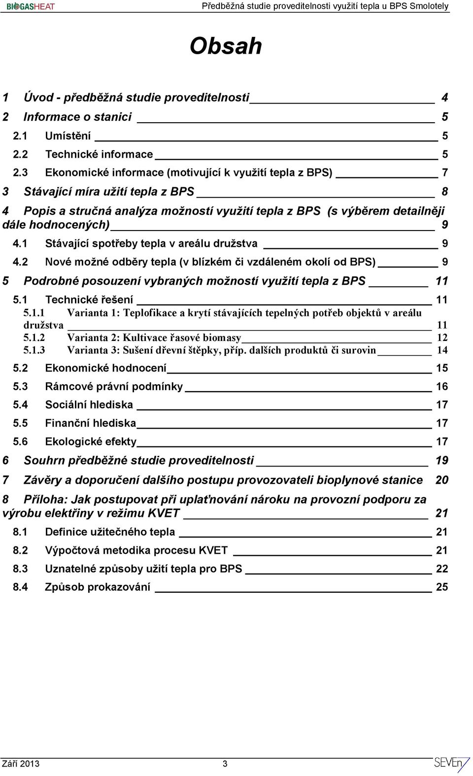 1 Stávající spotřeby tepla v areálu družstva 9 4.2 Nové možné odběry tepla (v blízkém či vzdáleném okolí od BPS) 9 5 Podrobné posouzení vybraných možností využití tepla z BPS 11 5.