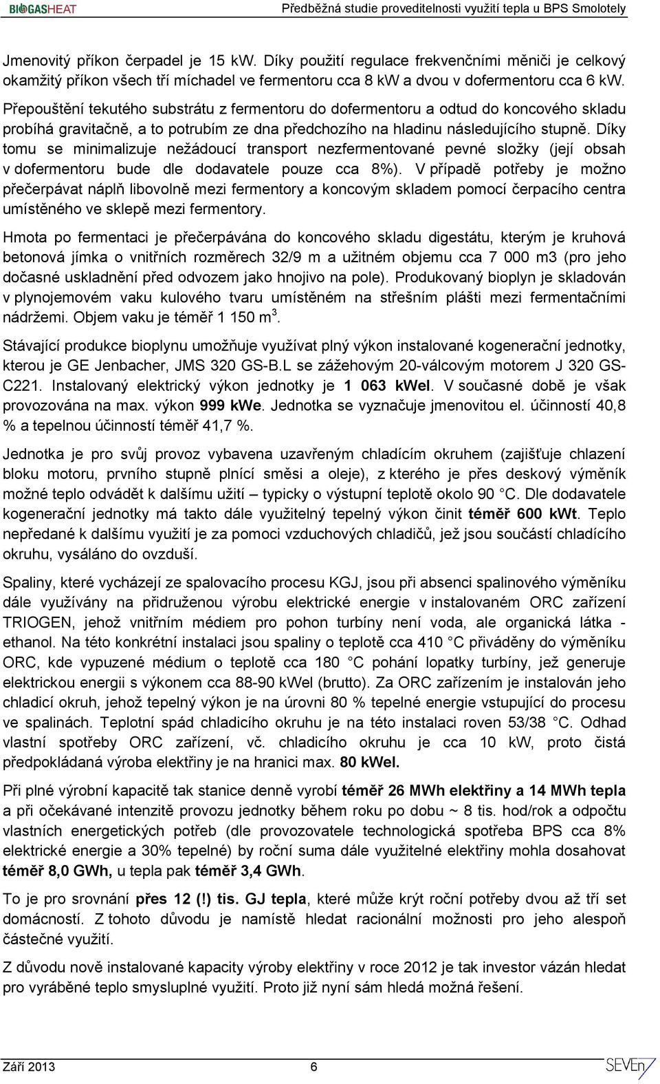 Díky tomu se minimalizuje nežádoucí transport nezfermentované pevné složky (její obsah v dofermentoru bude dle dodavatele pouze cca 8%).