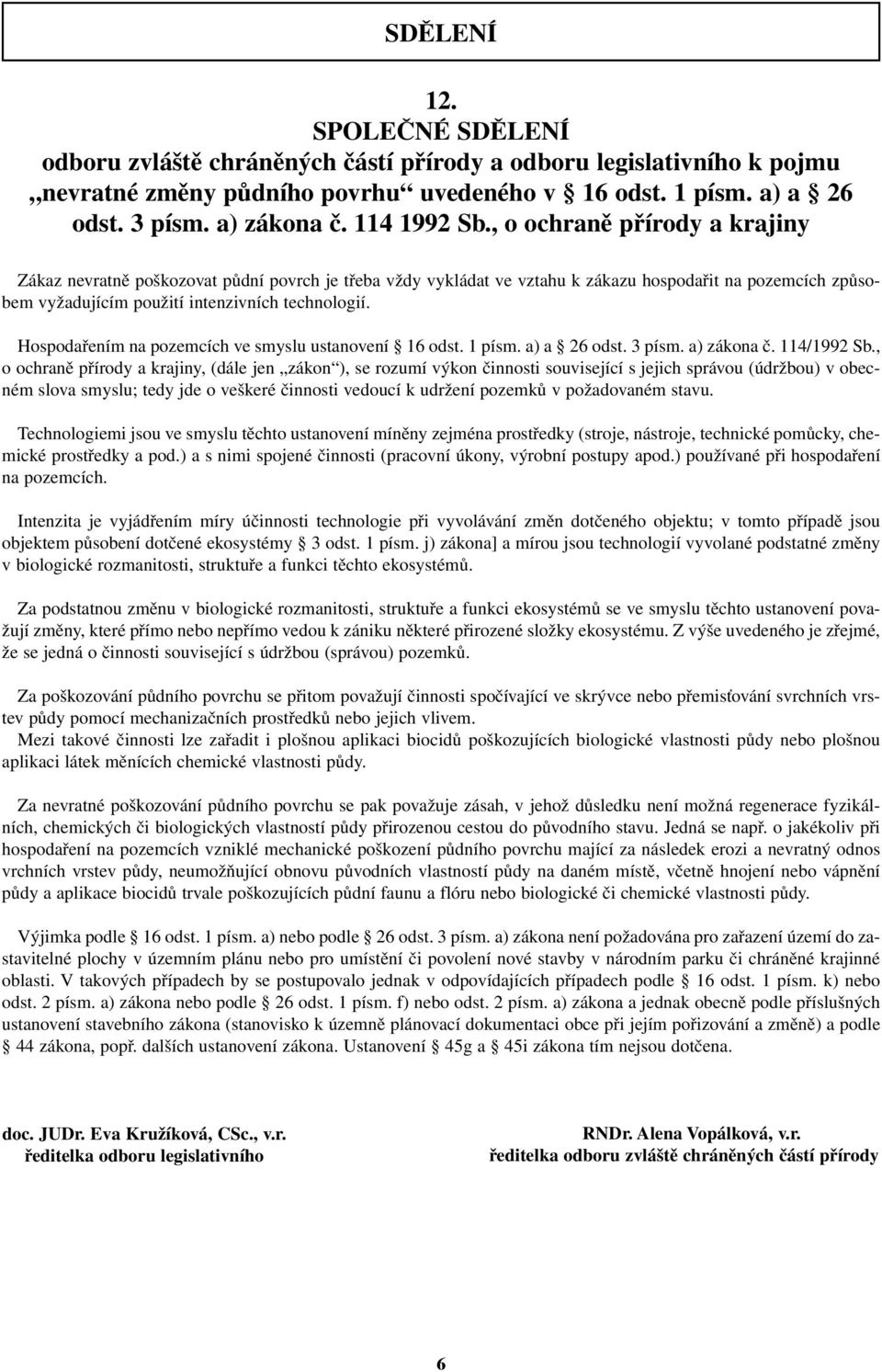 , o ochraně přírody a krajiny Zákaz nevratně poškozovat půdní povrch je třeba vždy vykládat ve vztahu k zákazu hospodařit na pozemcích způsobem vyžadujícím použití intenzivních technologií.