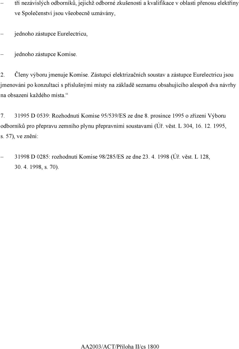 Zástupci elektrizačních soustav a zástupce Eurelectricu jsou jmenováni po konzultaci s příslušnými místy na základě seznamu obsahujícího alespoň dva návrhy na obsazení každého místa.