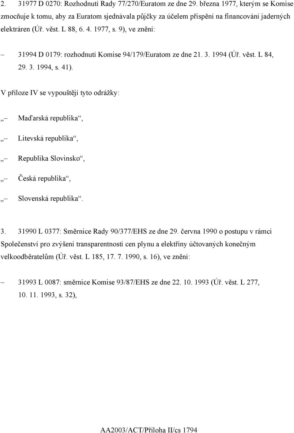 V příloze IV se vypouštějí tyto odrážky: Maďarská republika, Litevská republika, Republika Slovinsko, Česká republika, Slovenská republika. 3. 31990 L 0377: Směrnice Rady 90/377/EHS ze dne 29.