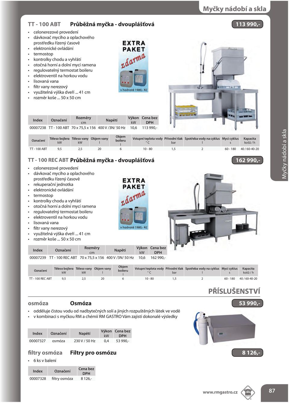 .. 50 x 50 Průběžná myčka - dvoupášťová 113 990,- DPH 00007238 TT - 100 ABT 70 x 75,5 x 156 400 V /3N/ 50 Hz 10,6 113 990,- Těeo bojera Těeo vany vany boieru Vtupní tepota vody Přívodní tak Spotřeba