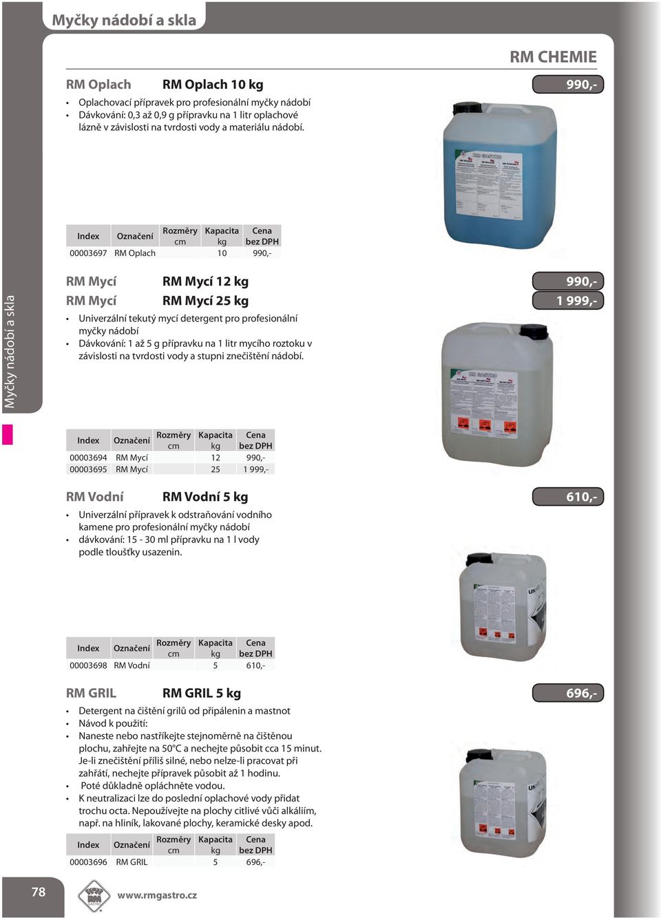 Cena kg bez DPH 00003697 RM Opach 10 990,- Myčky nádobí a ka RM Mycí RM Mycí 12 kg 990,- RM Mycí RM Mycí 25 kg 1 999,- Univerzání tekutý mycí detergent pro profeionání myčky nádobí Dávkování: 1 až 5