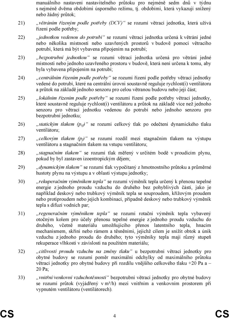 větrací jednotka určená k větrání jedné nebo několika místností nebo uzavřených prostorů v budově pomocí větracího potrubí, která má být vybavena připojením na potrubí; 23) bezpotrubní jednotkou se