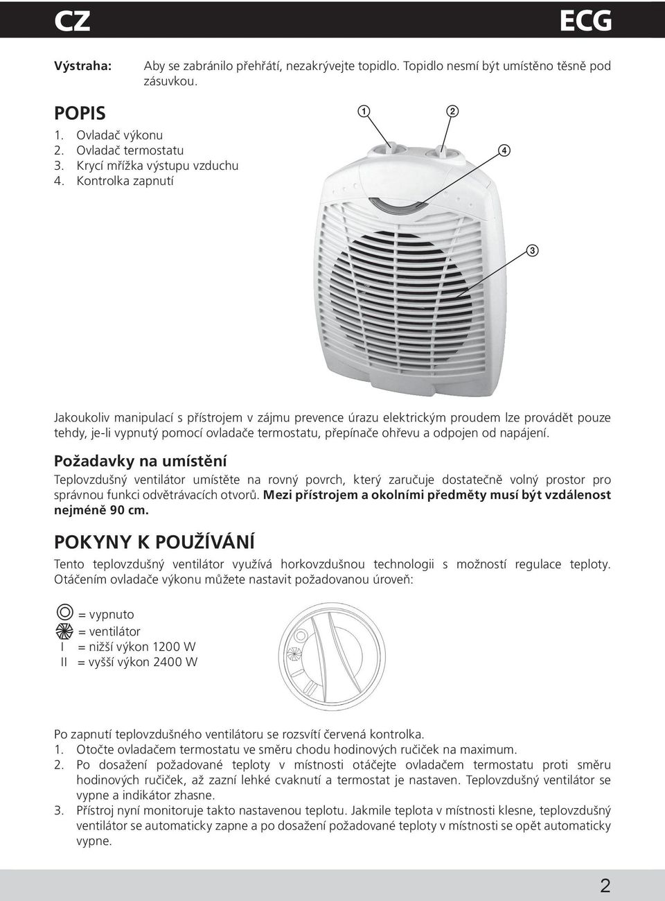 od napájení. Požadavky na umístění Teplovzdušný ventilátor umístěte na rovný povrch, který zaručuje dostatečně volný prostor pro správnou funkci odvětrávacích otvorů.