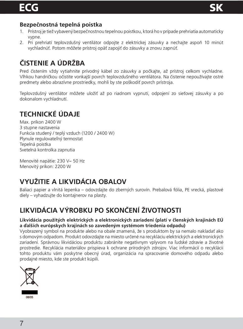 ČISTENIE A ÚDRŽBA Pred čistením vždy vytiahnite prívodný kábel zo zásuvky a počkajte, až prístroj celkom vychladne. Vlhkou handričkou očistite vonkajší povrch teplovzdušného ventilátora.