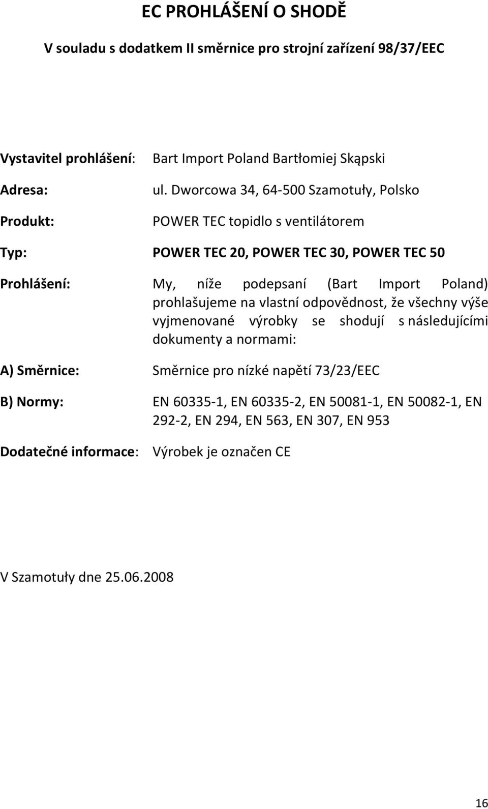 prohlašujeme na vlastní odpovědnost, že všechny výše vyjmenované výrobky se shodují s následujícími dokumenty a normami: A) Směrnice: Směrnice pro nízké napětí 73/23/EEC