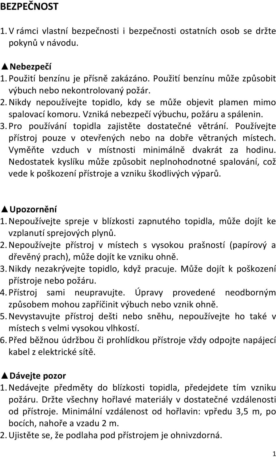 Pro používání topidla zajistěte dostatečné větrání. Používejte přístroj pouze v otevřených nebo na dobře větraných místech. Vyměňte vzduch v místnosti minimálně dvakrát za hodinu.