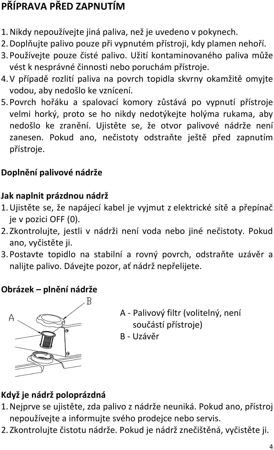 Povrch hořáku a spalovací komory zůstává po vypnutí přístroje velmi horký, proto se ho nikdy nedotýkejte holýma rukama, aby nedošlo ke zranění. Ujistěte se, že otvor palivové nádrže není zanesen.