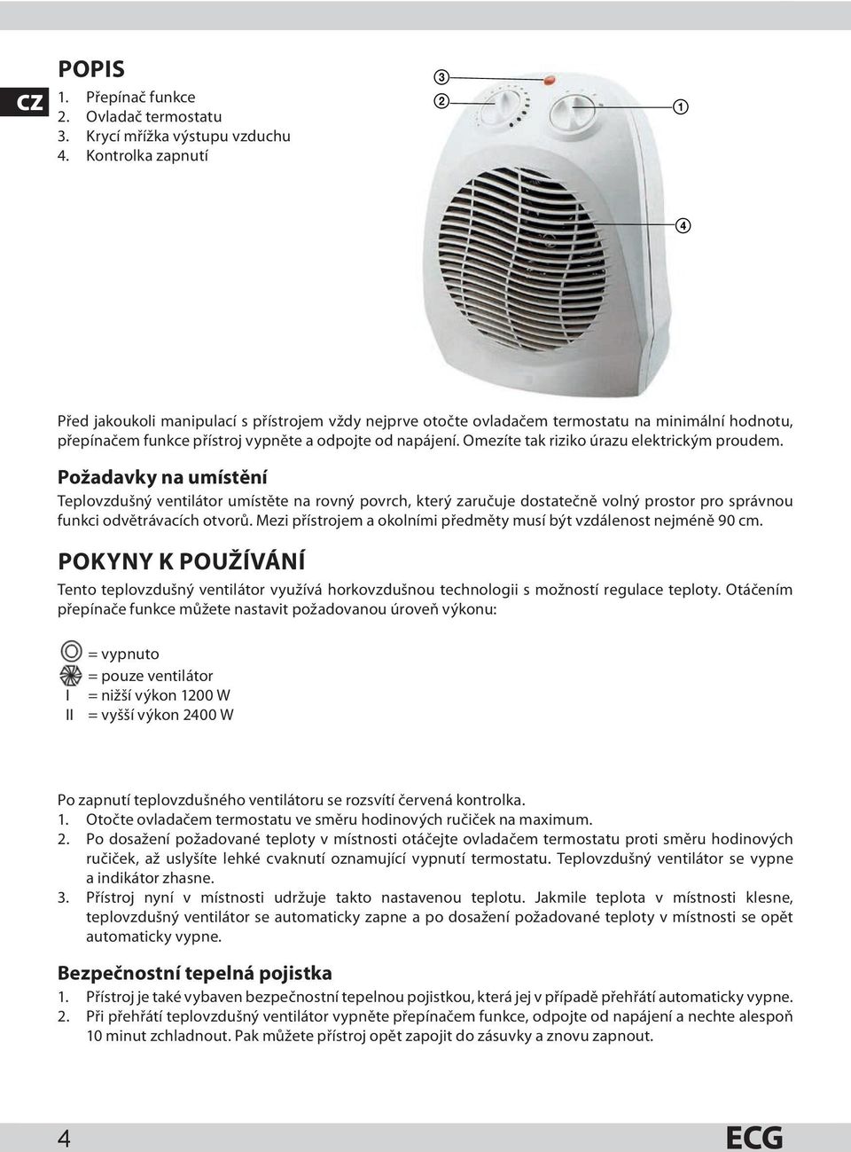 Omezíte tak riziko úrazu elektrickým proudem. Požadavky na umístění Teplovzdušný ventilátor umístěte na rovný povrch, který zaručuje dostatečně volný prostor pro správnou funkci odvětrávacích otvorů.