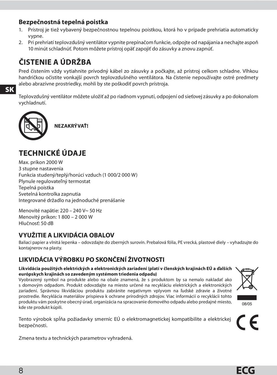 SK ČISTENIE A ÚDRŽBA Pred čistením vždy vytiahnite prívodný kábel zo zásuvky a počkajte, až prístroj celkom schladne. Vlhkou handričkou očistite vonkajší povrch teplovzdušného ventilátora.